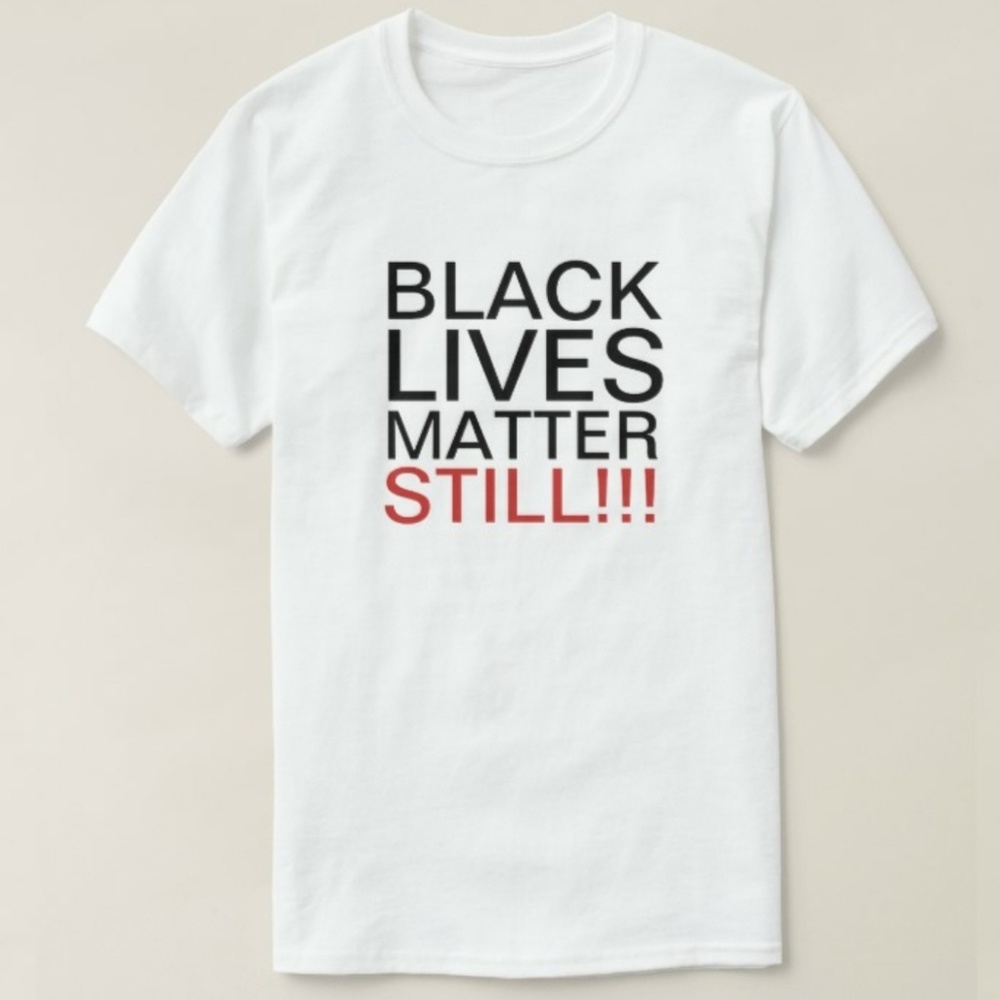 Black Lives Matter Still!!! Graphic Tee